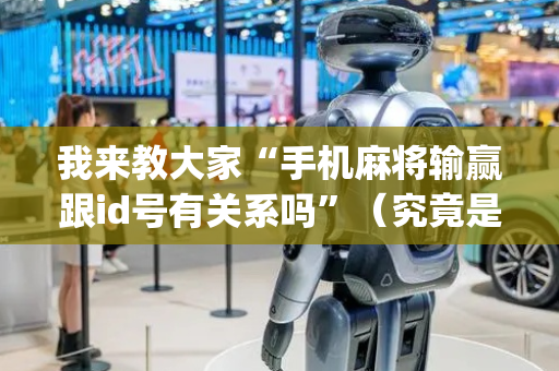 我来教大家“手机麻将输赢跟id号有关系吗”（究竟是不是有挂)