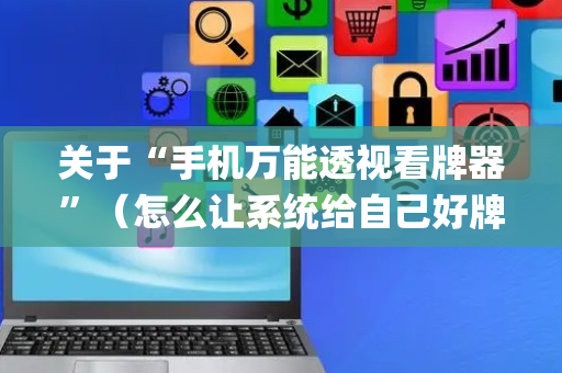 关于“手机万能透视看牌器”（怎么让系统给自己好牌)
