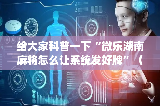 给大家科普一下“微乐湖南麻将怎么让系统发好牌”（为什么有人一直赢)