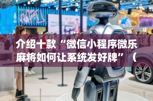 介绍十款“微信小程序微乐麻将如何让系统发好牌”（充会员胜率高)