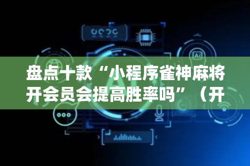 盘点十款“小程序雀神麻将开会员会提高胜率吗”（开挂辅助插件)