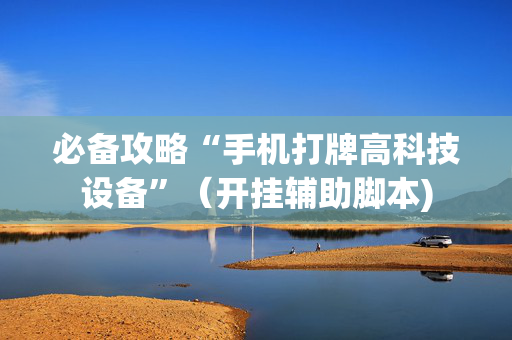 必备攻略“手机打牌高科技设备”（开挂辅助脚本)