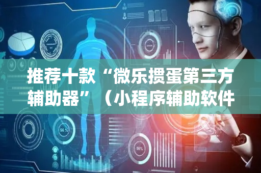 推荐十款“微乐掼蛋第三方辅助器”（小程序辅助软件)