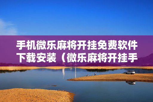 手机微乐麻将开挂免费软件下载安装（微乐麻将开挂手机版）