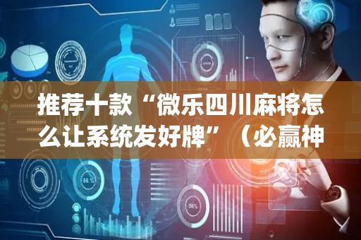 推荐十款“微乐四川麻将怎么让系统发好牌”（必赢神器辅助器)