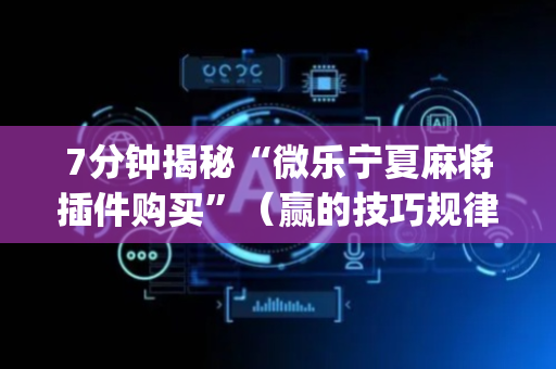 7分钟揭秘“微乐宁夏麻将插件购买”（赢的技巧规律)