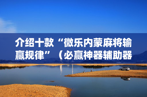 介绍十款“微乐内蒙麻将输赢规律”（必赢神器辅助器)
