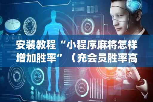 安装教程“小程序麻将怎样增加胜率”（充会员胜率高)