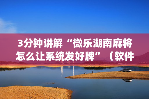 3分钟讲解“微乐湖南麻将怎么让系统发好牌”（软件出售)