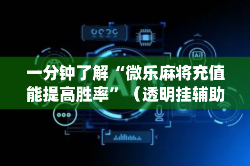一分钟了解“微乐麻将充值能提高胜率”（透明挂辅助器)