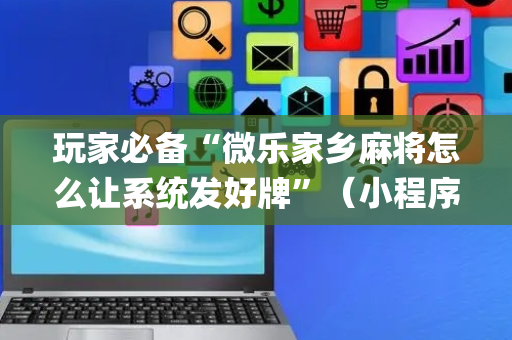 玩家必备“微乐家乡麻将怎么让系统发好牌”（小程序控牌器)