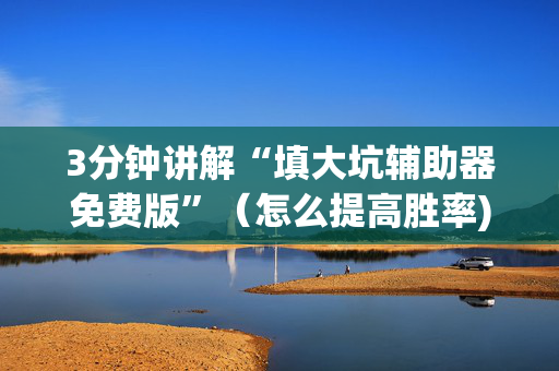 3分钟讲解“填大坑辅助器免费版”（怎么提高胜率)