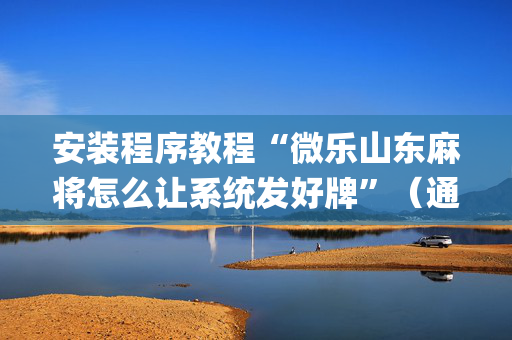 安装程序教程“微乐山东麻将怎么让系统发好牌”（通用挂软件多少钱)