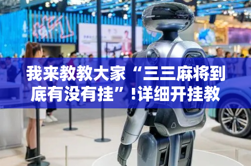 我来教教大家“三三麻将到底有没有挂”!详细开挂教程-抖音