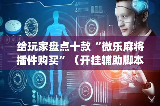 给玩家盘点十款“微乐麻将插件购买”（开挂辅助脚本)