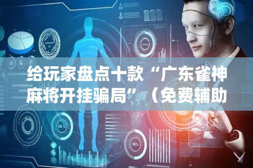 给玩家盘点十款“广东雀神麻将开挂骗局”（免费辅助)