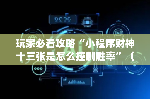 玩家必看攻略“小程序财神十三张是怎么控制胜率”（充会员胜率高)