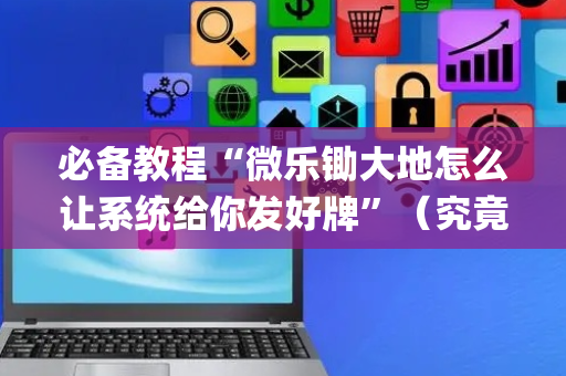 必备教程“微乐锄大地怎么让系统给你发好牌”（究竟是不是有挂)
