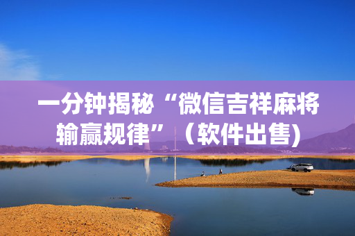 一分钟揭秘“微信吉祥麻将输赢规律”（软件出售)