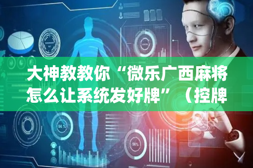 大神教教你“微乐广西麻将怎么让系统发好牌”（控牌神器)