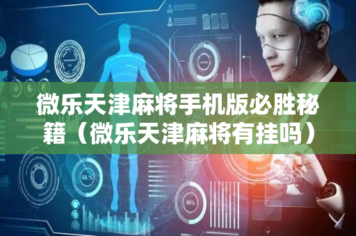 微乐天津麻将手机版必胜秘籍（微乐天津麻将有挂吗）