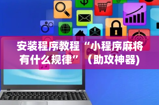 安装程序教程“小程序麻将有什么规律”（助攻神器)