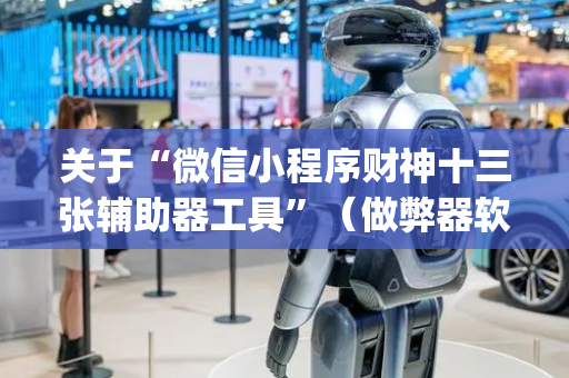 关于“微信小程序财神十三张辅助器工具”（做弊器软件下载)