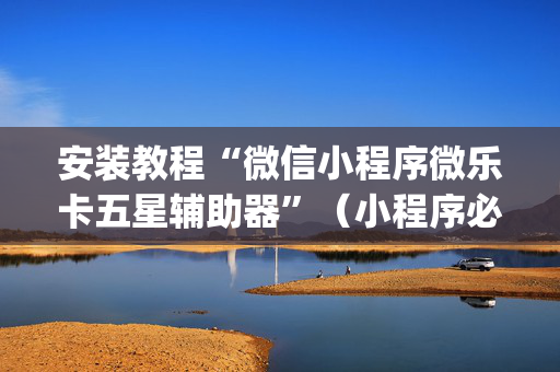 安装教程“微信小程序微乐卡五星辅助器”（小程序必赢神器)