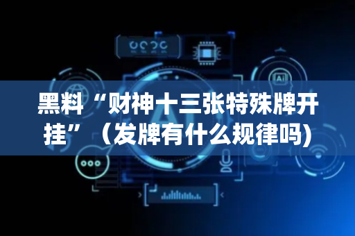 黑料“财神十三张特殊牌开挂”（发牌有什么规律吗)