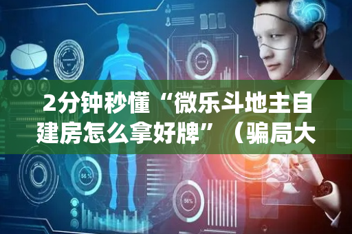 2分钟秒懂“微乐斗地主自建房怎么拿好牌”（骗局大揭秘)