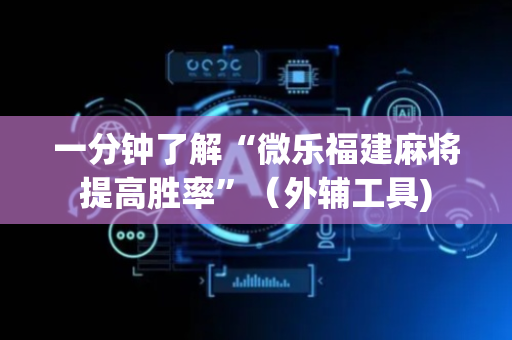 一分钟了解“微乐福建麻将提高胜率”（外辅工具)