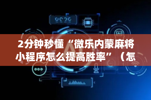 2分钟秒懂“微乐内蒙麻将小程序怎么提高胜率”（怎么调胜率)
