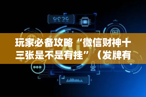 玩家必备攻略“微信财神十三张是不是有挂”（发牌有什么规律吗)