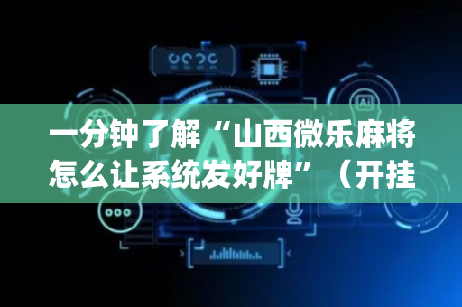 一分钟了解“山西微乐麻将怎么让系统发好牌”（开挂神器下载)