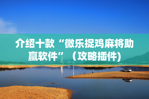 介绍十款“微乐捉鸡麻将助赢软件”（攻略插件)