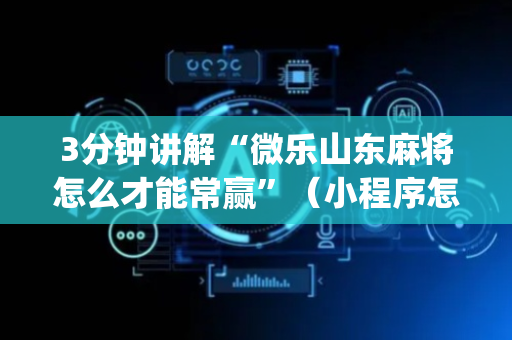 3分钟讲解“微乐山东麻将怎么才能常赢”（小程序怎么才会赢)