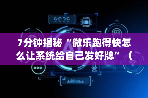 7分钟揭秘“微乐跑得快怎么让系统给自己发好牌”（插件可信吗)