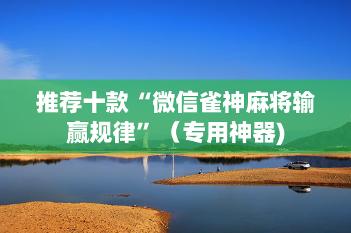 推荐十款“微信雀神麻将输赢规律”（专用神器)