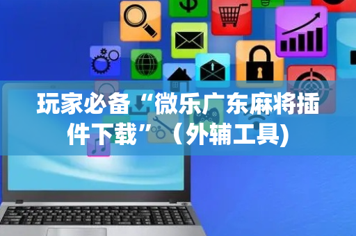 玩家必备“微乐广东麻将插件下载”（外辅工具)