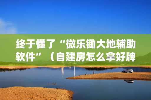 终于懂了“微乐锄大地辅助软件”（自建房怎么拿好牌)
