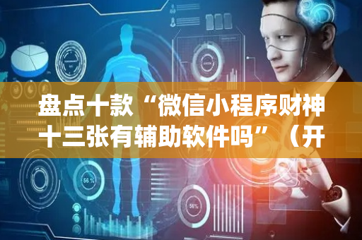 盘点十款“微信小程序财神十三张有辅助软件吗”（开挂辅助脚本)