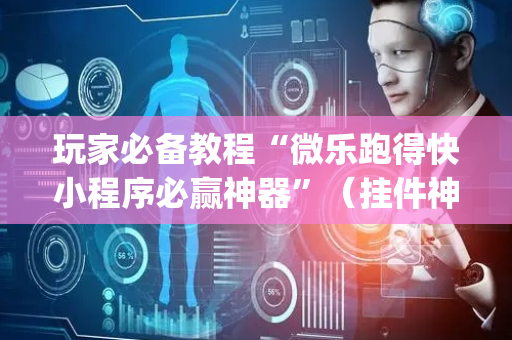 玩家必备教程“微乐跑得快小程序必赢神器”（挂件神器)