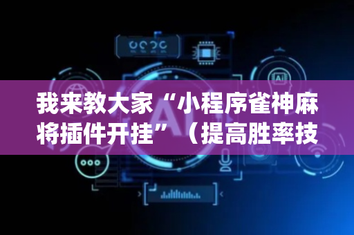 我来教大家“小程序雀神麻将插件开挂”（提高胜率技巧)