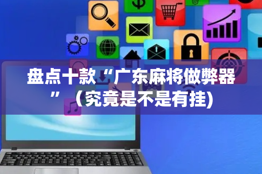 盘点十款“广东麻将做弊器”（究竟是不是有挂)