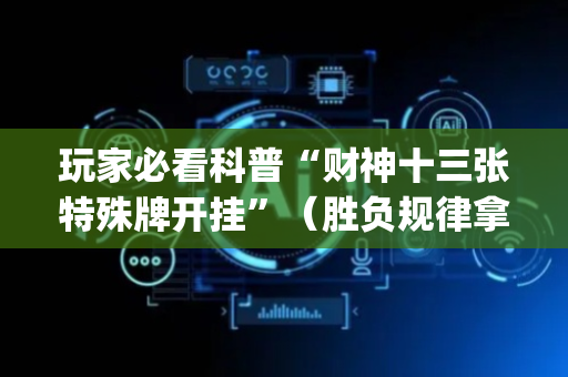 玩家必看科普“财神十三张特殊牌开挂”（胜负规律拿好牌)