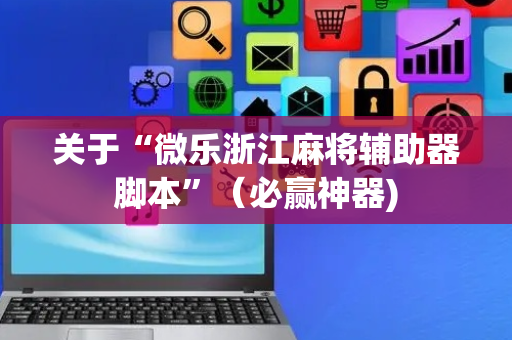 关于“微乐浙江麻将辅助器脚本”（必赢神器)