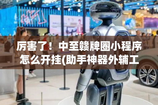 厉害了！中至赣牌圈小程序怎么开挂(助手神器外辅工具)