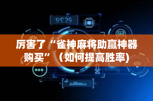 厉害了“雀神麻将助赢神器购买”（如何提高胜率)