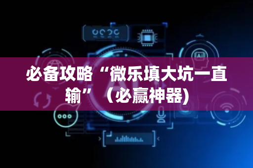 必备攻略“微乐填大坑一直输”（必赢神器)