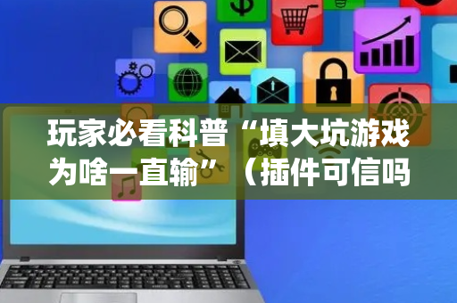 玩家必看科普“填大坑游戏为啥一直输”（插件可信吗)